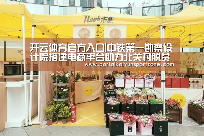 开云体育官方入口|中铁第一勘察设计院搭建电商平台助力北关村脱贫攻坚(图1) 开云体育直播