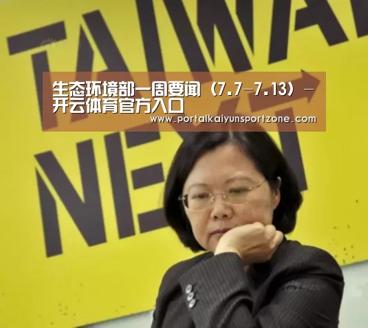 生态环境部一周要闻(7.7-7.13)-开云体育官方入口(图2) 开云体育官方入口