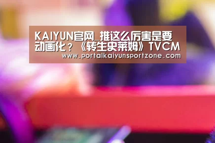 KAIYUN官网_推这么厉害是要动画化?《转生史莱姆》TVCM公开(图1) KAIYUN官网