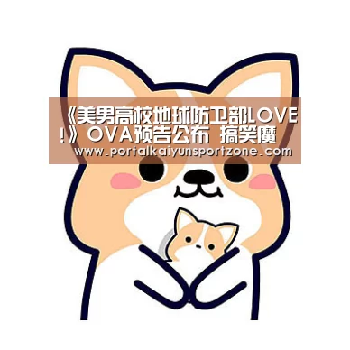 《美男高校地球防卫部LOVE!》OVA预告公布 搞笑魔法少男再临“开云体育直播”(图1) 开云体育官方入口