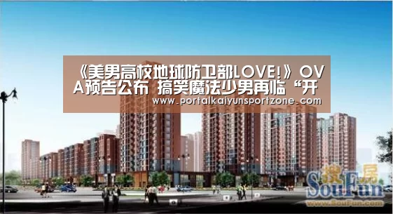 《美男高校地球防卫部LOVE!》OVA预告公布 搞笑魔法少男再临“开云体育直播”(图3) KAIYUN官网