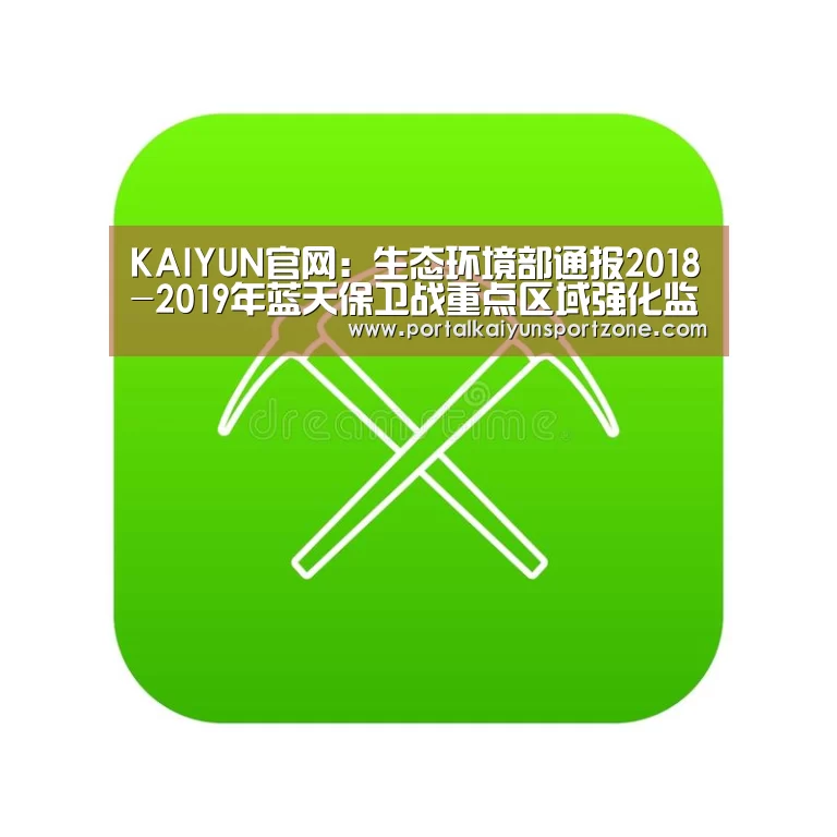 KAIYUN官网:生态环境部通报2018-2019年蓝天保卫战重点区域强化监督情况(2019年1月8日)(图2) KAIYUN官网